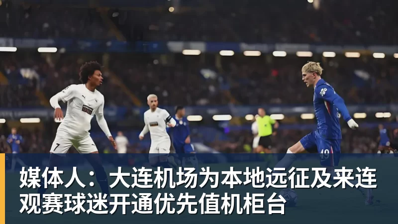 媒体人：大连机场为本地远征及来连观赛球迷开通优先值机柜台
