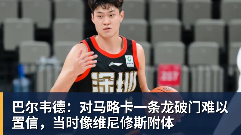 完美体育-巴尔韦德：对马略卡一条龙破门难以置信，当时像维尼修斯附体