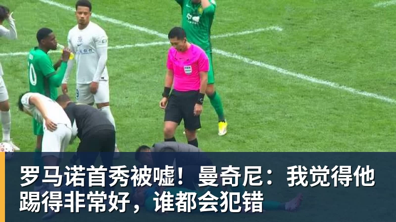 罗马诺首秀被嘘！曼奇尼：我觉得他踢得非常好，谁都会犯错