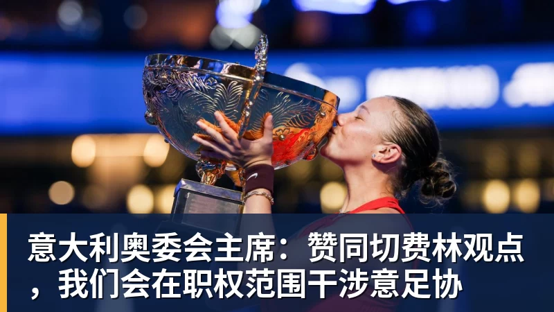 意大利奥委会主席：赞同切费林观点，我们会在职权范围干涉意足协